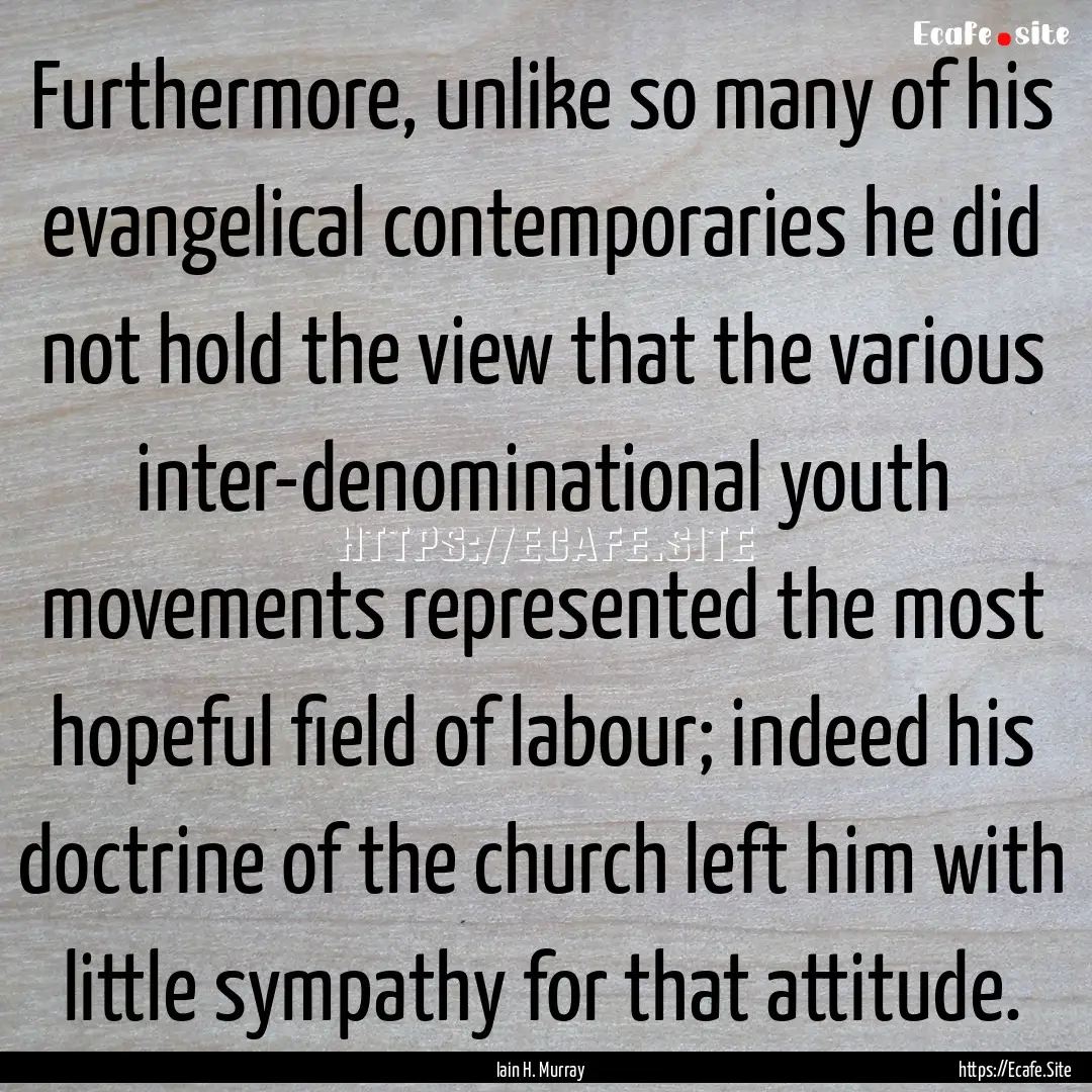 Furthermore, unlike so many of his evangelical.... : Quote by Iain H. Murray