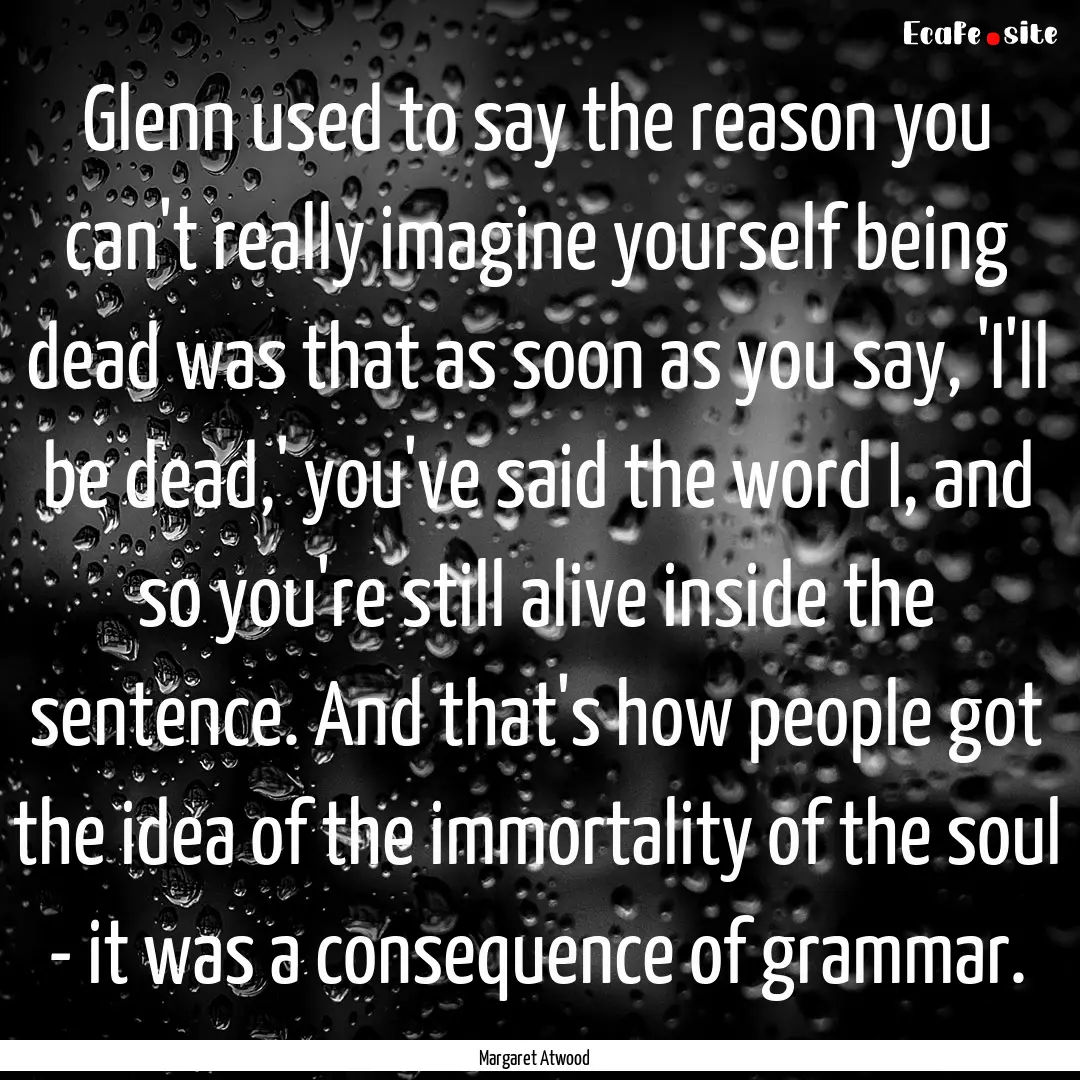 Glenn used to say the reason you can't really.... : Quote by Margaret Atwood