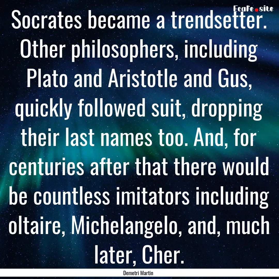 Socrates became a trendsetter. Other philosophers,.... : Quote by Demetri Martin