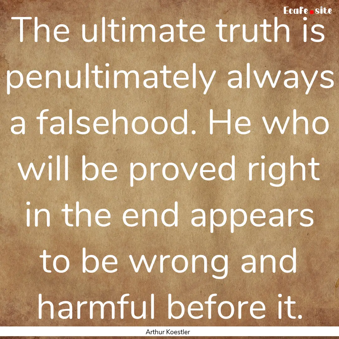 The ultimate truth is penultimately always.... : Quote by Arthur Koestler