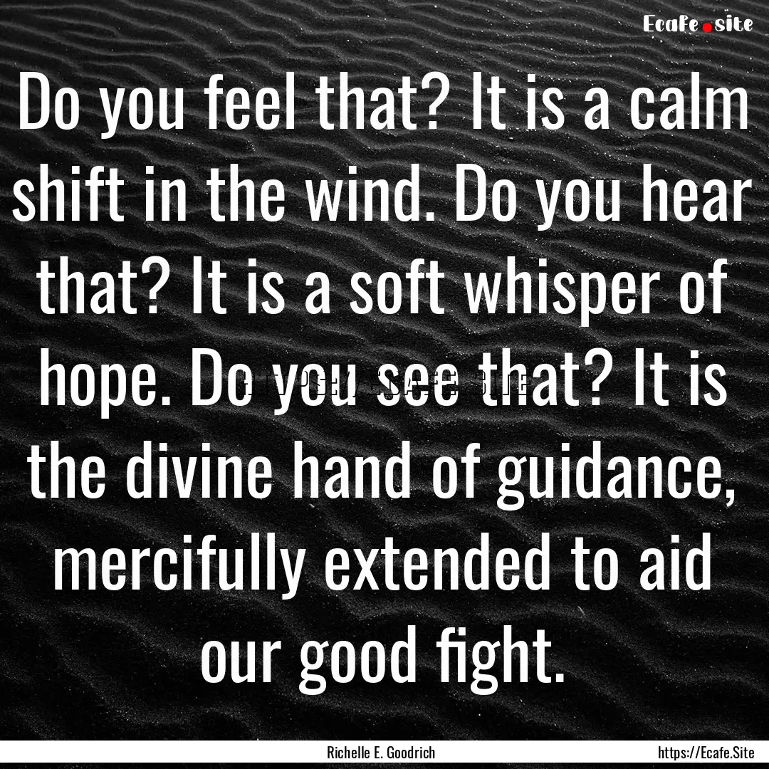 Do you feel that? It is a calm shift in the.... : Quote by Richelle E. Goodrich