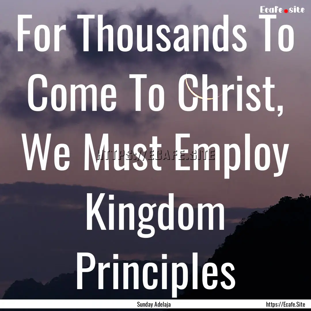 For Thousands To Come To Christ, We Must.... : Quote by Sunday Adelaja