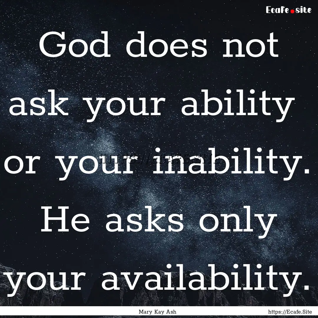 God does not ask your ability or your inability..... : Quote by Mary Kay Ash