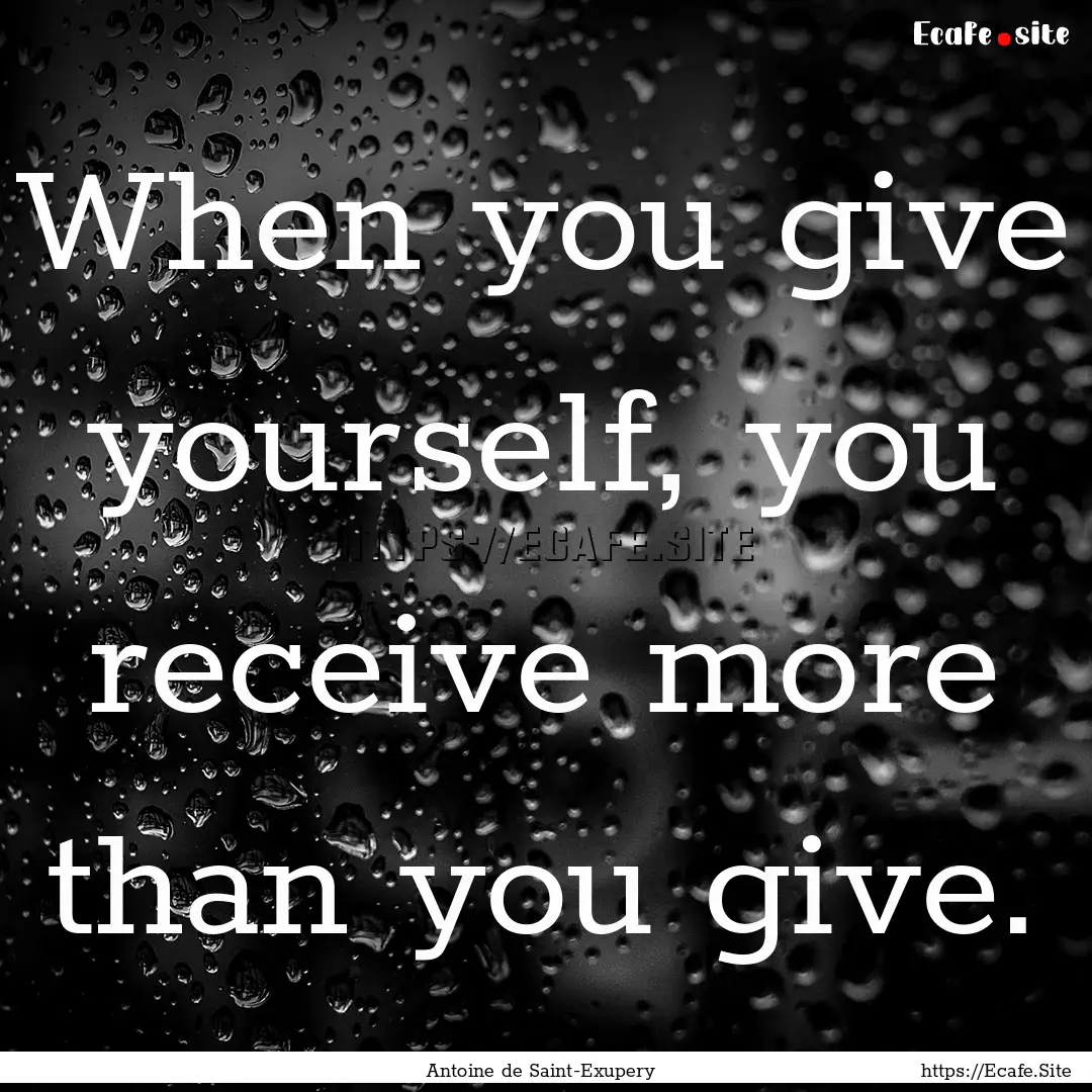 When you give yourself, you receive more.... : Quote by Antoine de Saint-Exupery