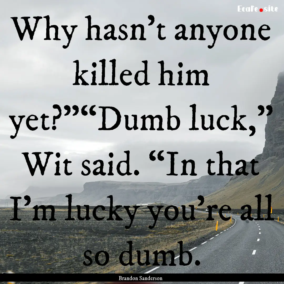 Why hasn't anyone killed him yet?”“Dumb.... : Quote by Brandon Sanderson