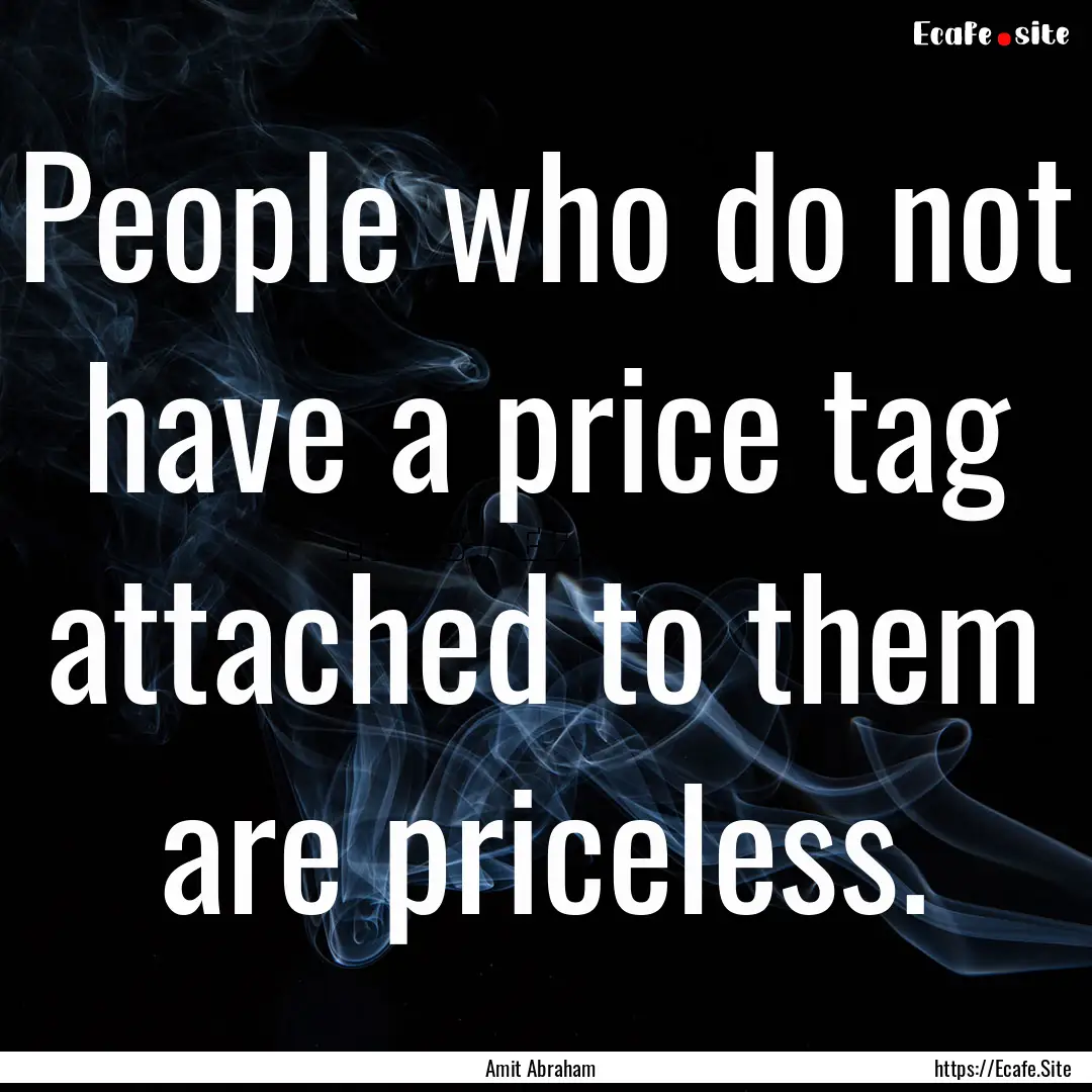 People who do not have a price tag attached.... : Quote by Amit Abraham