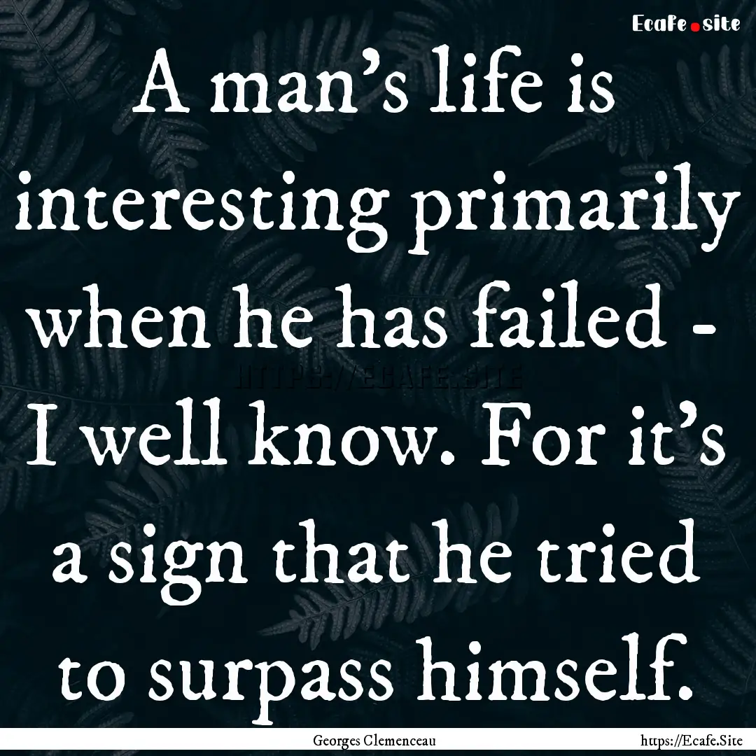 A man's life is interesting primarily when.... : Quote by Georges Clemenceau