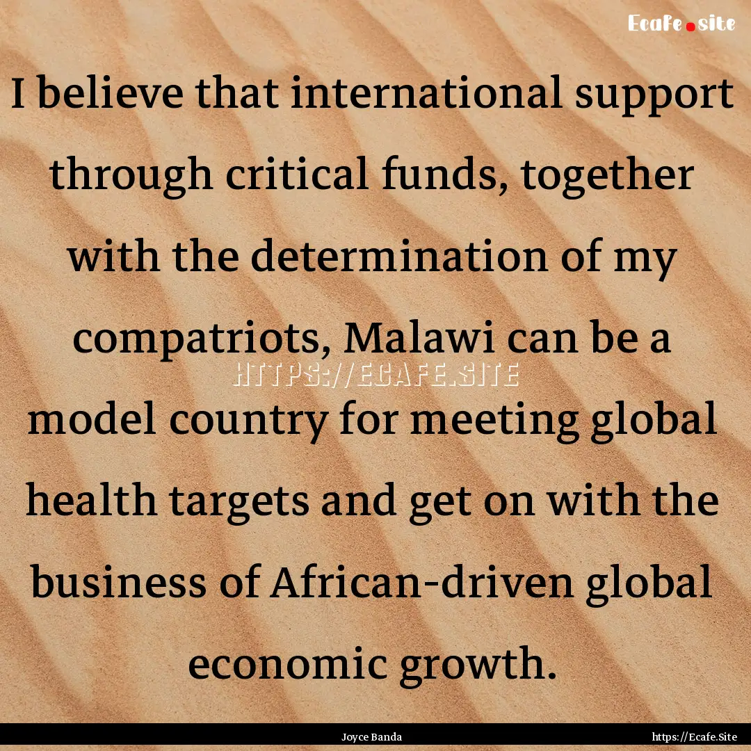 I believe that international support through.... : Quote by Joyce Banda