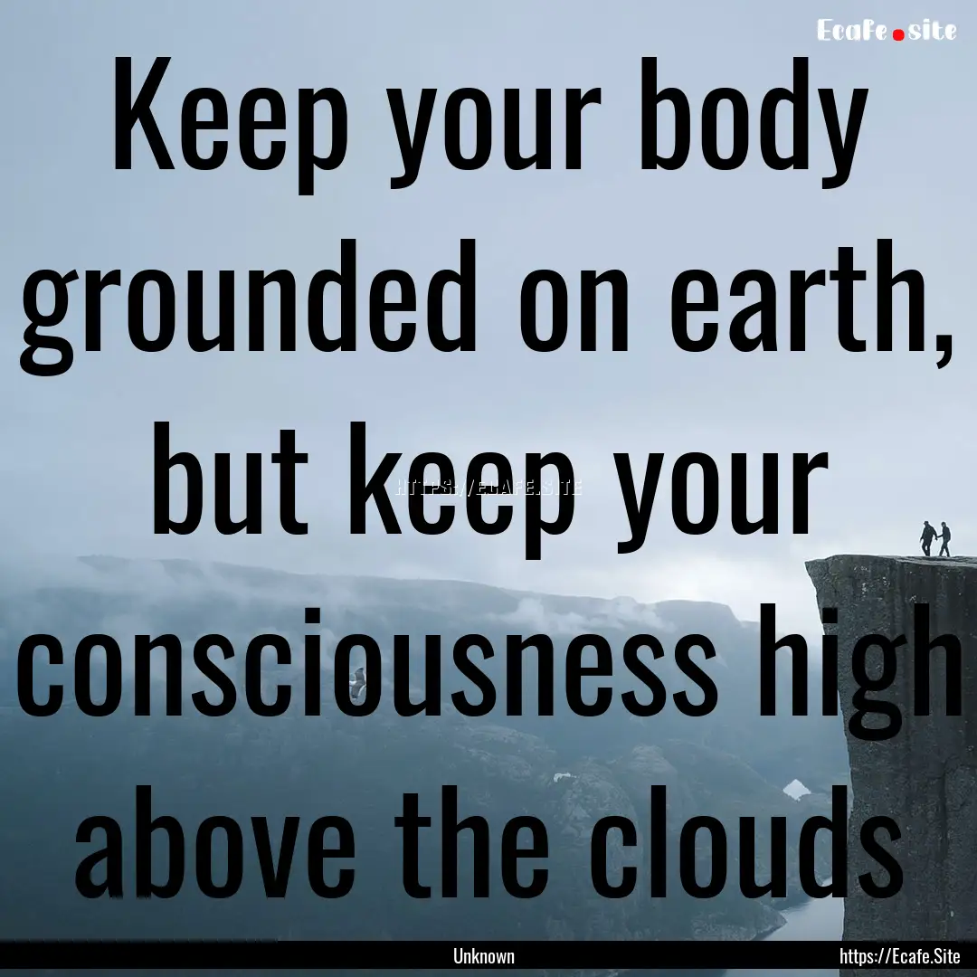 Keep your body grounded on earth, but keep.... : Quote by Unknown