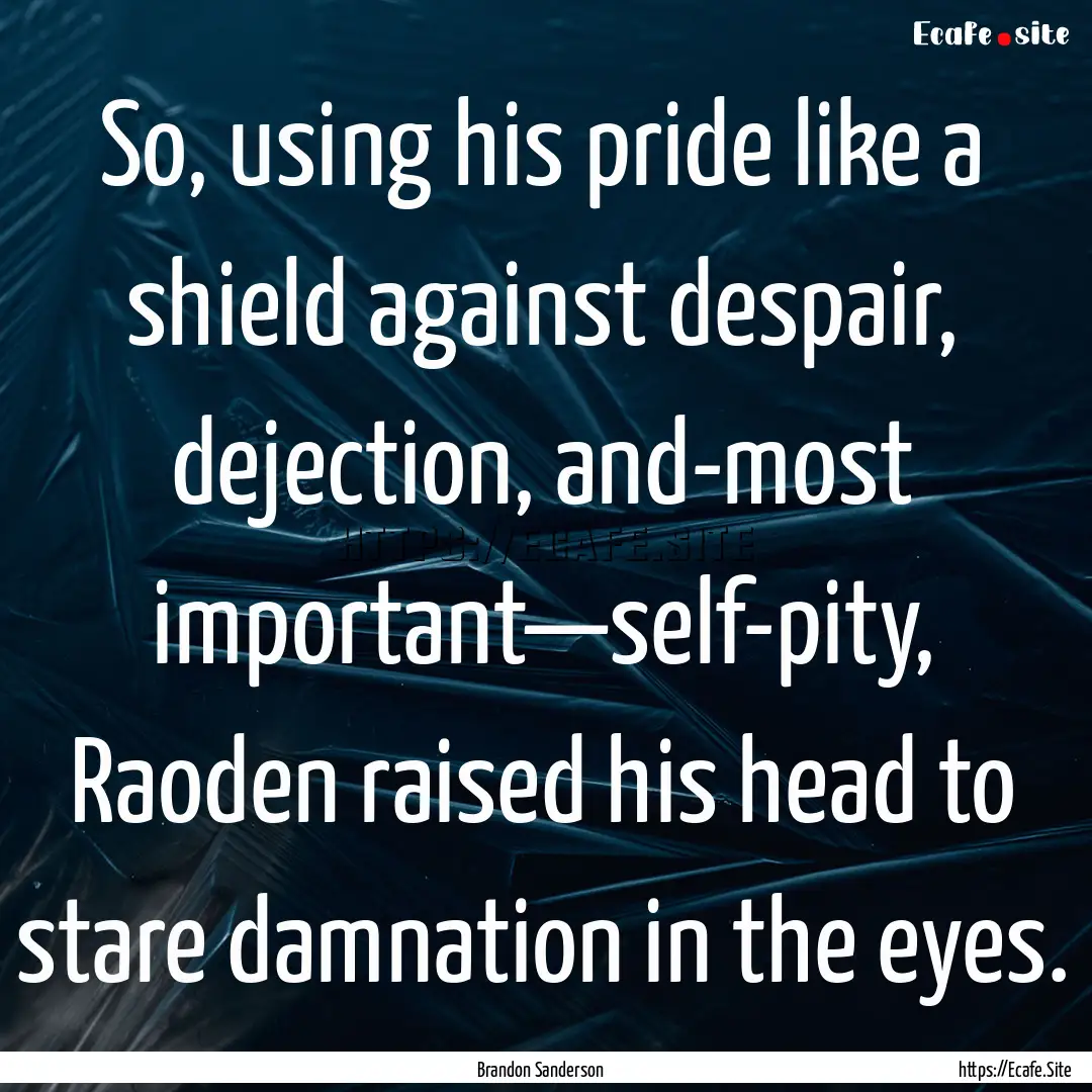 So, using his pride like a shield against.... : Quote by Brandon Sanderson