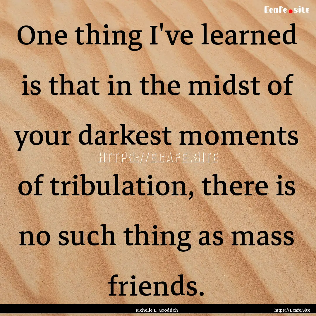 One thing I've learned is that in the midst.... : Quote by Richelle E. Goodrich