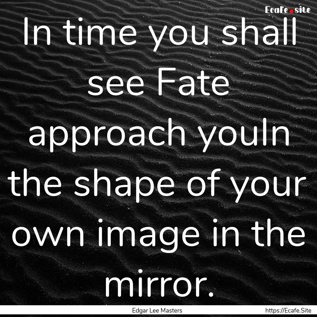 In time you shall see Fate approach youIn.... : Quote by Edgar Lee Masters