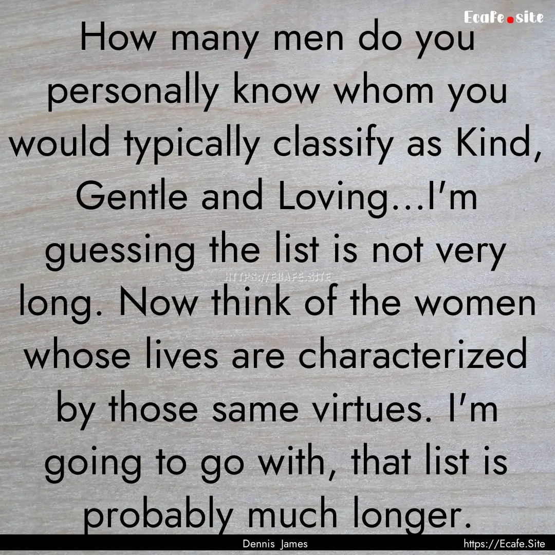 How many men do you personally know whom.... : Quote by Dennis James