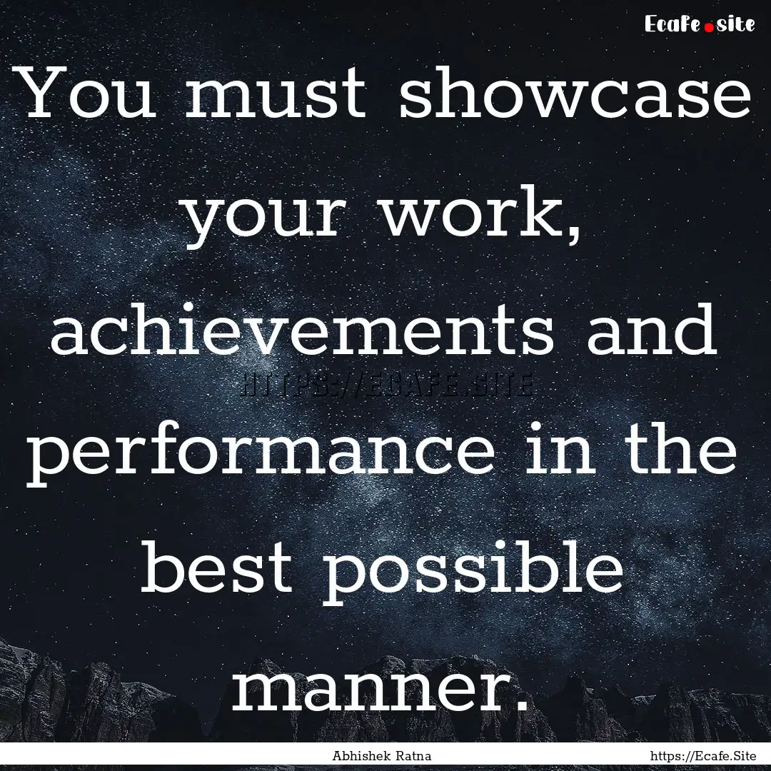 You must showcase your work, achievements.... : Quote by Abhishek Ratna