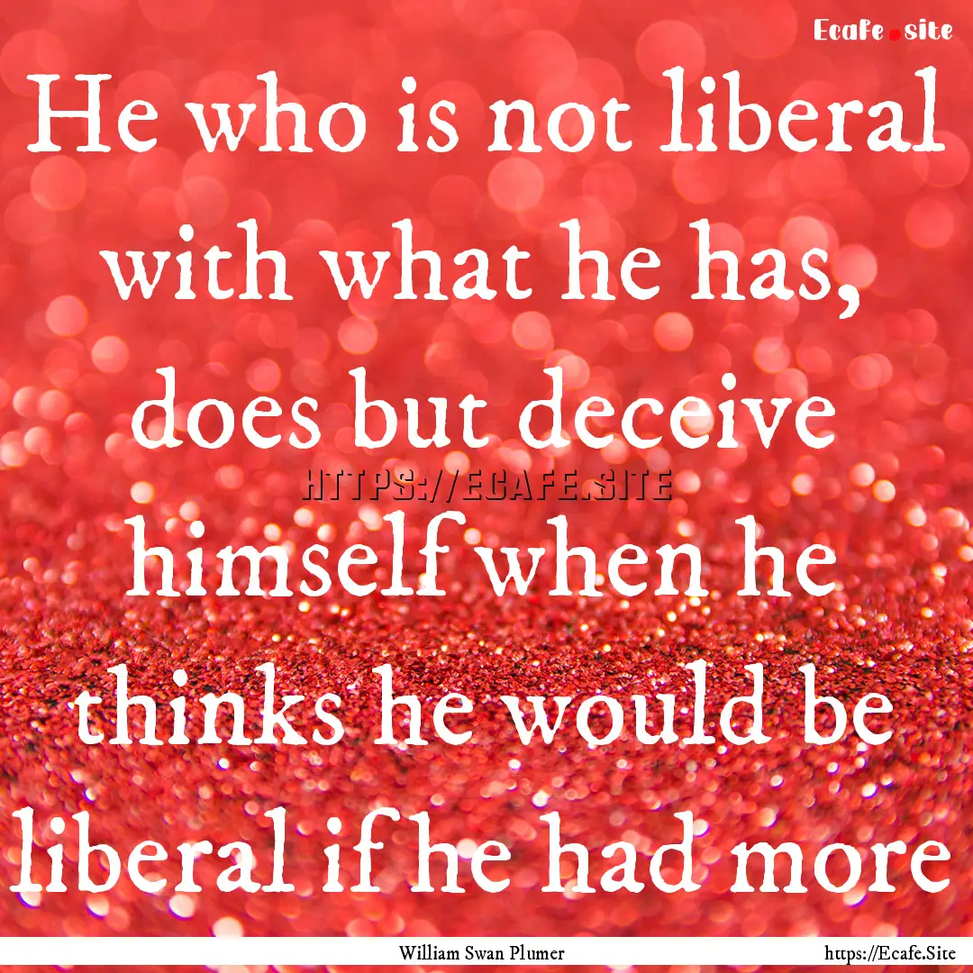 He who is not liberal with what he has, does.... : Quote by William Swan Plumer