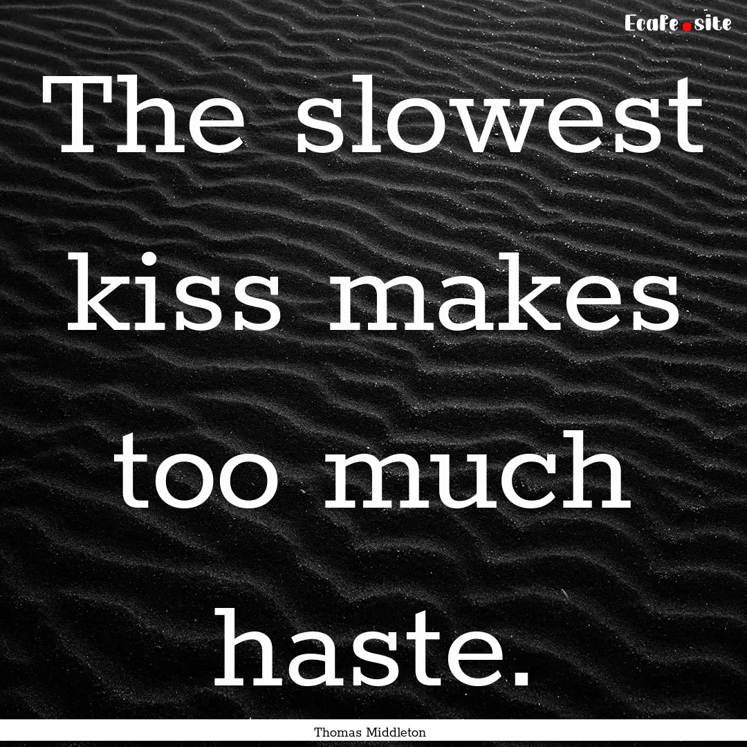 The slowest kiss makes too much haste. : Quote by Thomas Middleton