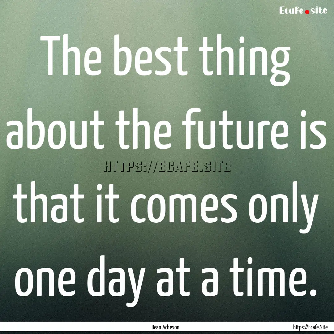 The best thing about the future is that it.... : Quote by Dean Acheson