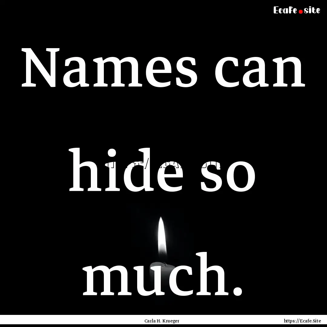 Names can hide so much. : Quote by Carla H. Krueger