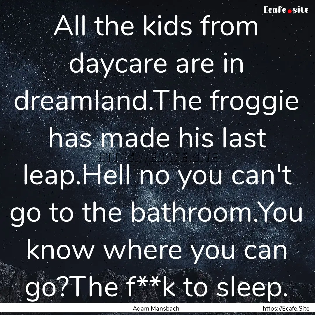 All the kids from daycare are in dreamland.The.... : Quote by Adam Mansbach