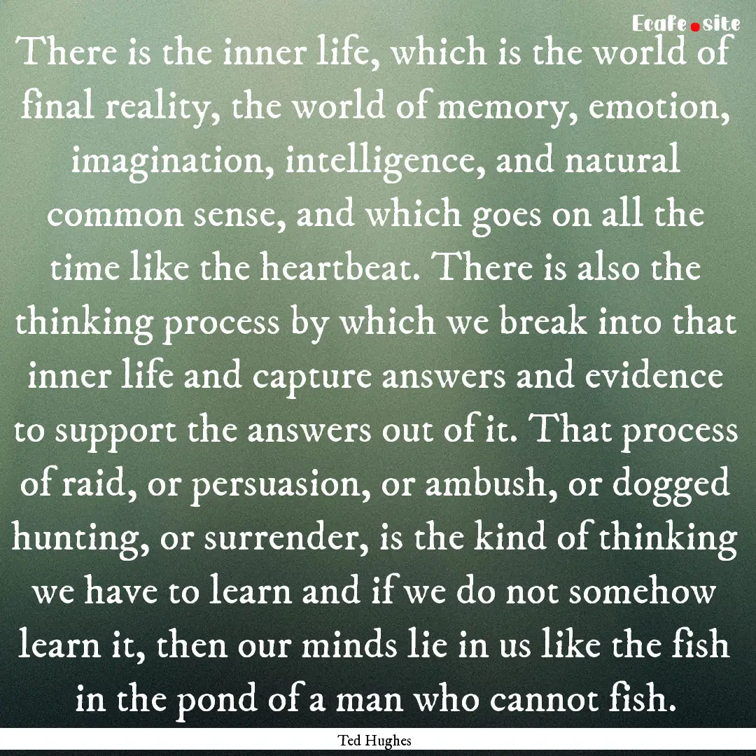 There is the inner life, which is the world.... : Quote by Ted Hughes