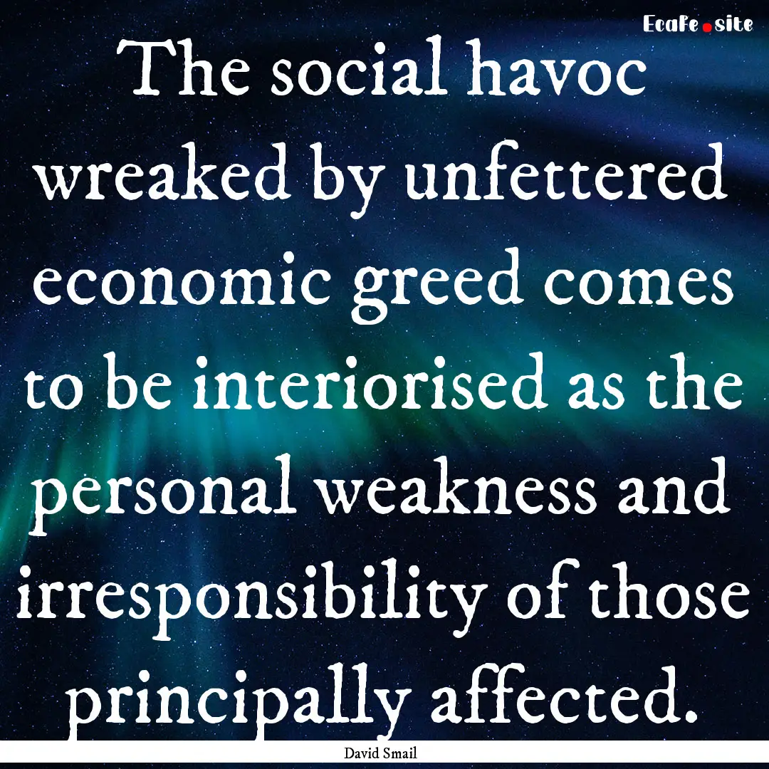 The social havoc wreaked by unfettered economic.... : Quote by David Smail