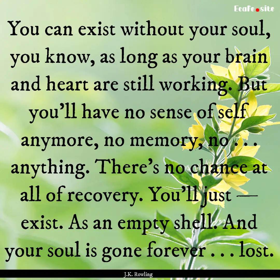 You can exist without your soul, you know,.... : Quote by J.K. Rowling