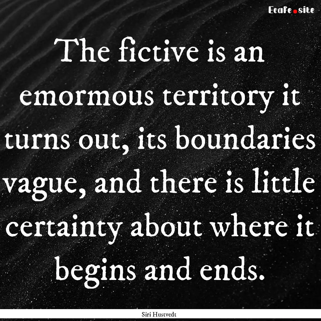 The fictive is an emormous territory it turns.... : Quote by Siri Hustvedt