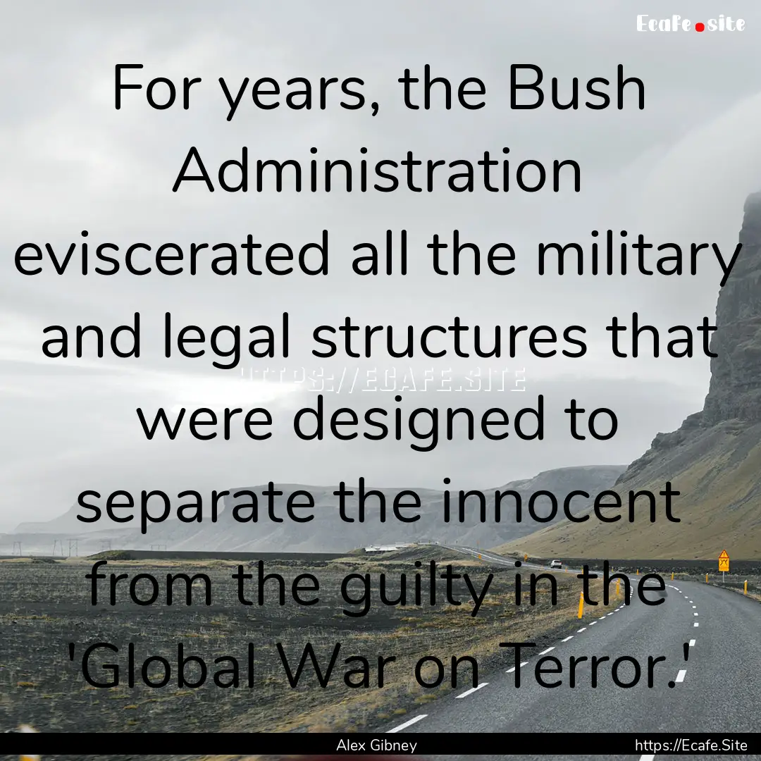 For years, the Bush Administration eviscerated.... : Quote by Alex Gibney