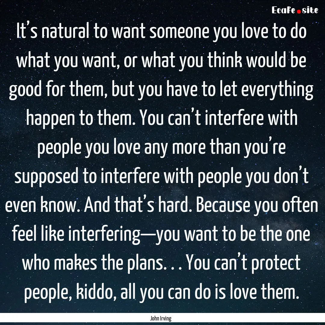 It’s natural to want someone you love to.... : Quote by John Irving