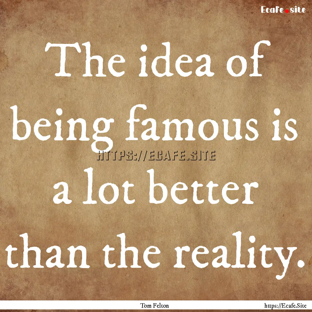 The idea of being famous is a lot better.... : Quote by Tom Felton