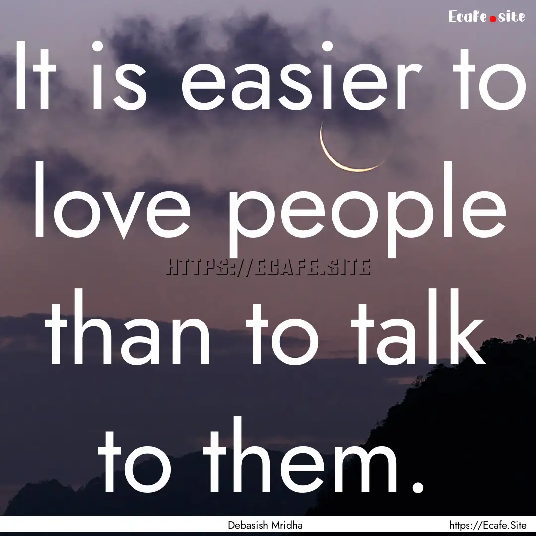 It is easier to love people than to talk.... : Quote by Debasish Mridha