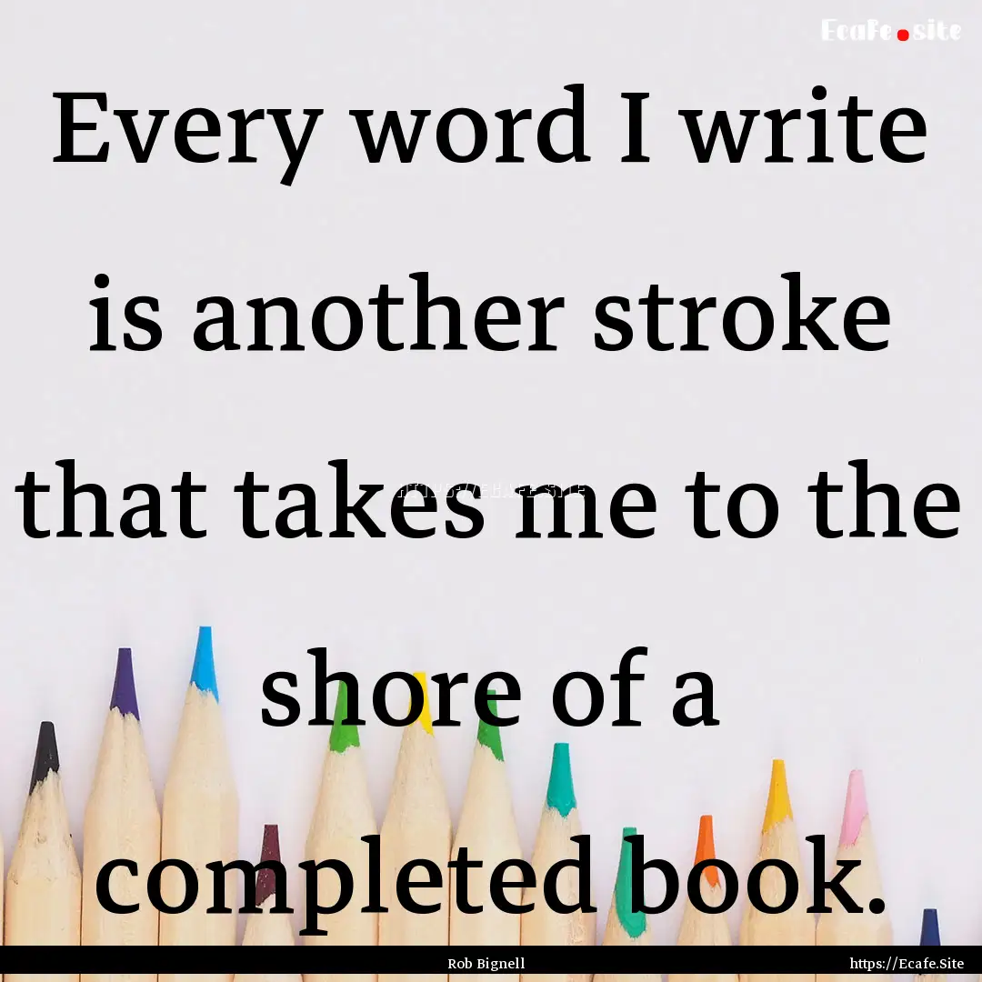 Every word I write is another stroke that.... : Quote by Rob Bignell