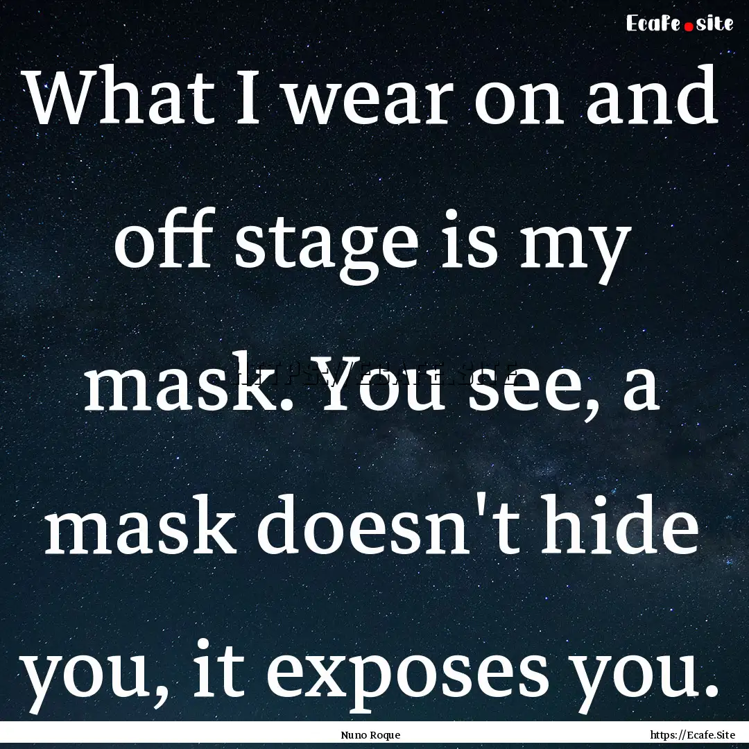 What I wear on and off stage is my mask..... : Quote by Nuno Roque