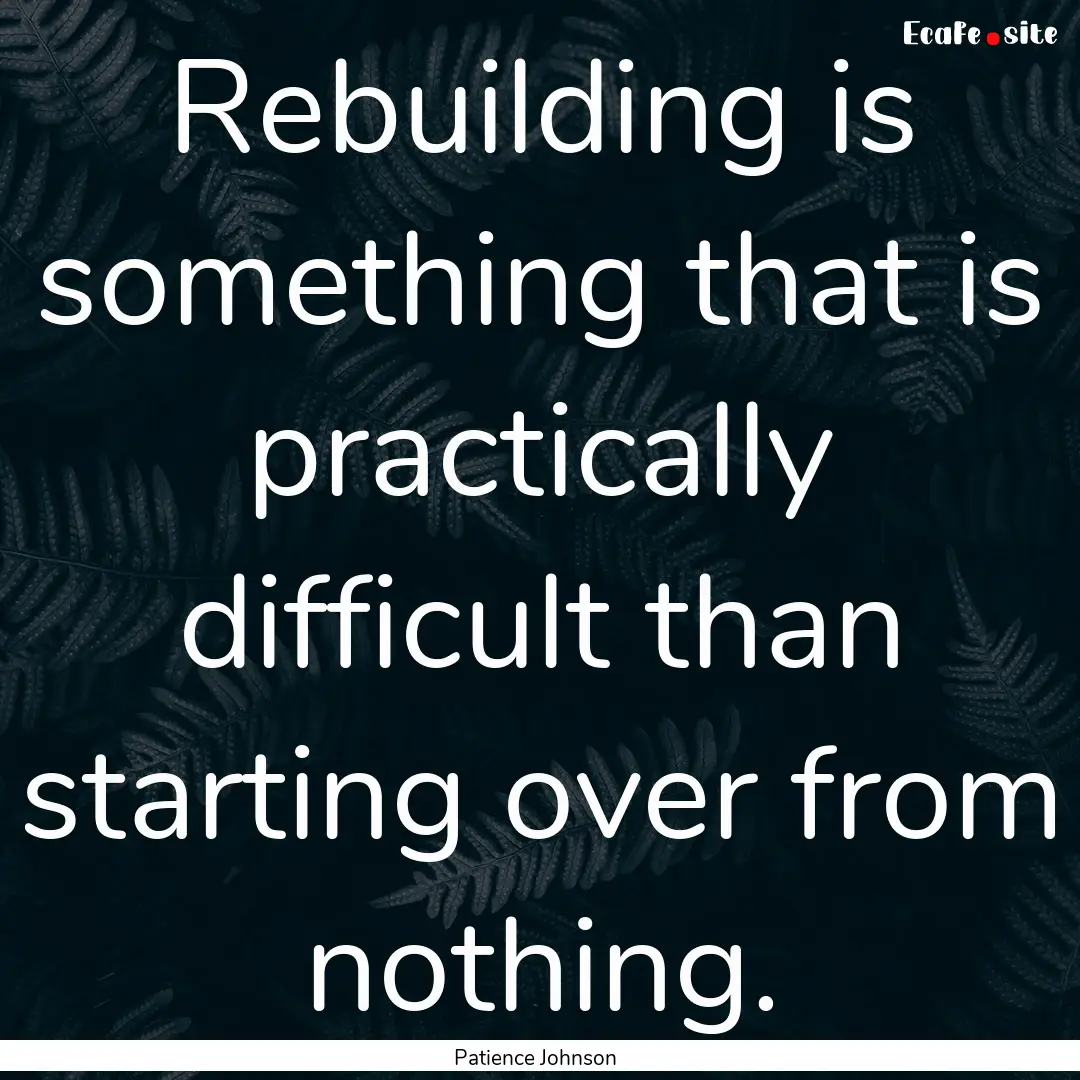 Rebuilding is something that is practically.... : Quote by Patience Johnson