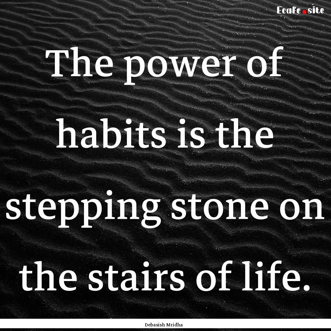 The power of habits is the stepping stone.... : Quote by Debasish Mridha