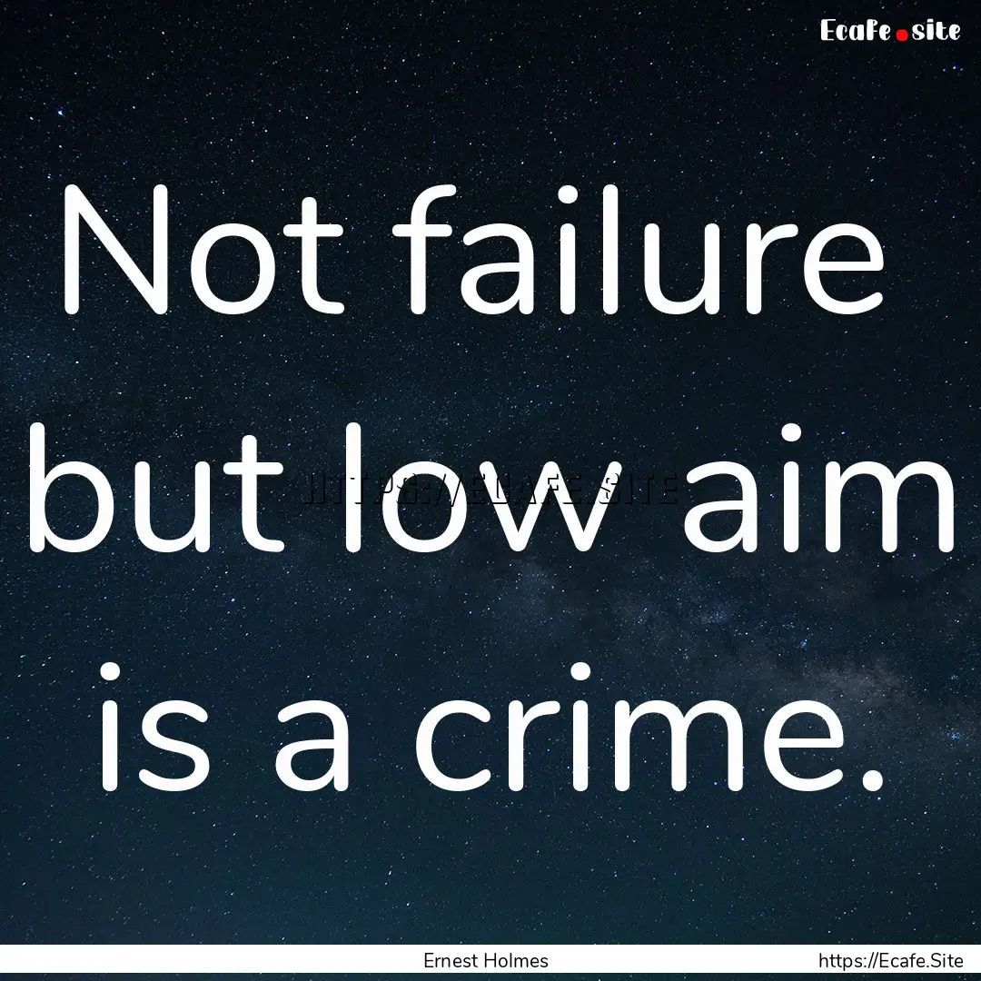 Not failure but low aim is a crime. : Quote by Ernest Holmes