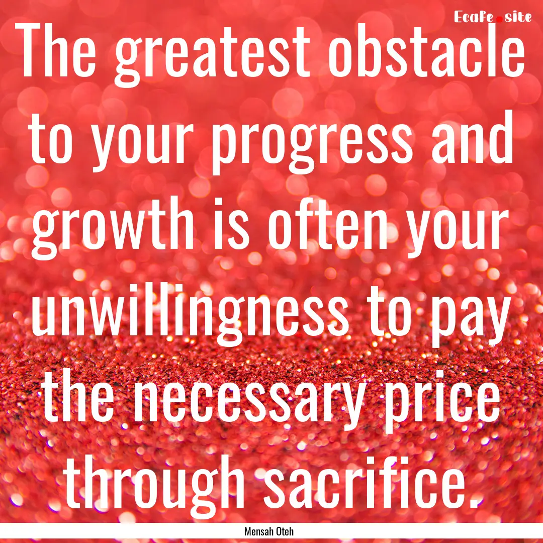 The greatest obstacle to your progress and.... : Quote by Mensah Oteh