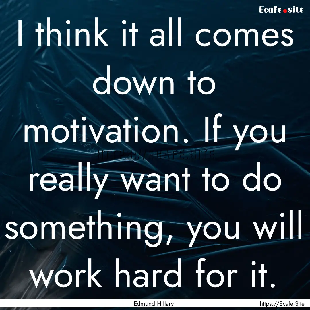 I think it all comes down to motivation..... : Quote by Edmund Hillary