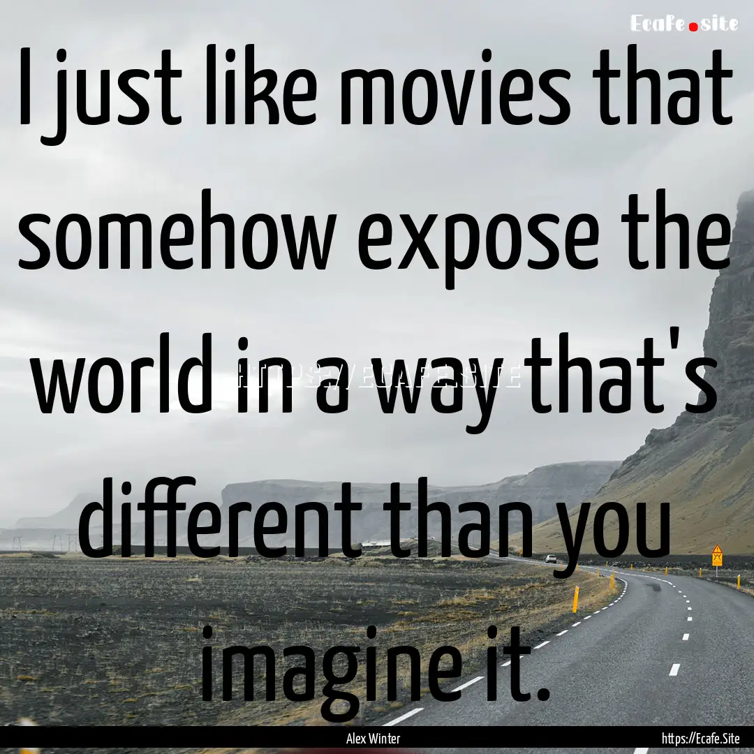 I just like movies that somehow expose the.... : Quote by Alex Winter