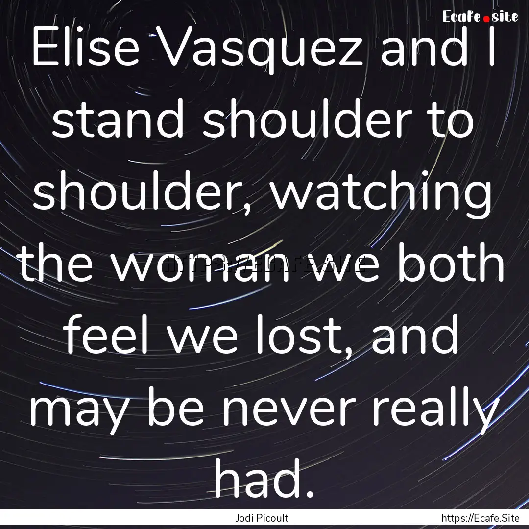 Elise Vasquez and I stand shoulder to shoulder,.... : Quote by Jodi Picoult