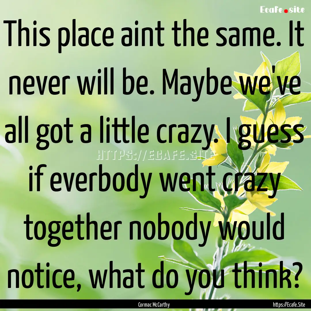 This place aint the same. It never will be..... : Quote by Cormac McCarthy