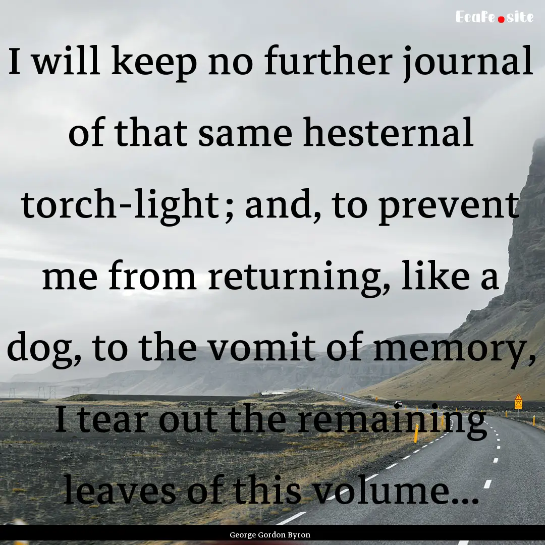 I will keep no further journal of that same.... : Quote by George Gordon Byron