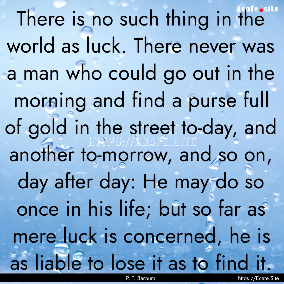 There is no such thing in the world as luck..... : Quote by P. T. Barnum