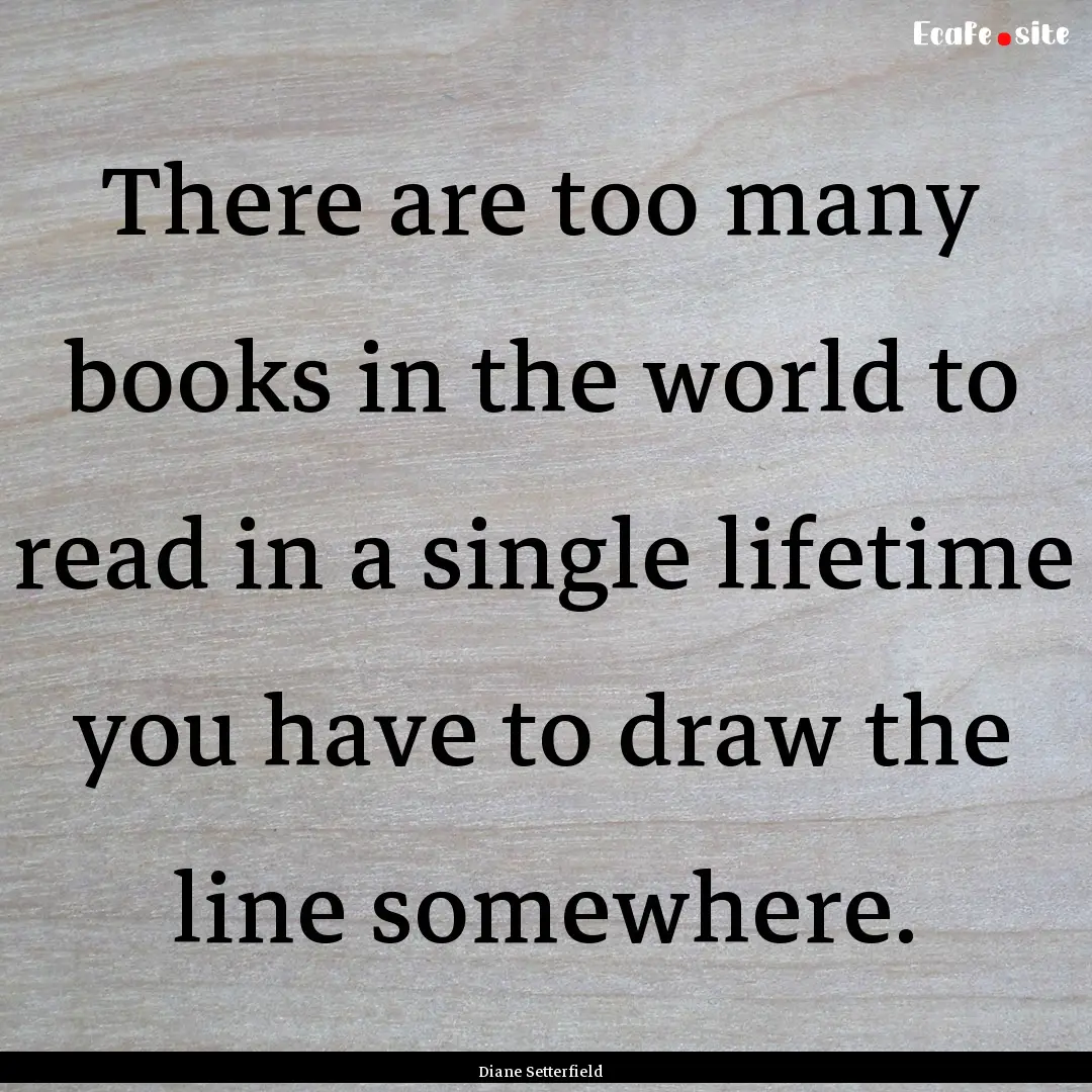 There are too many books in the world to.... : Quote by Diane Setterfield