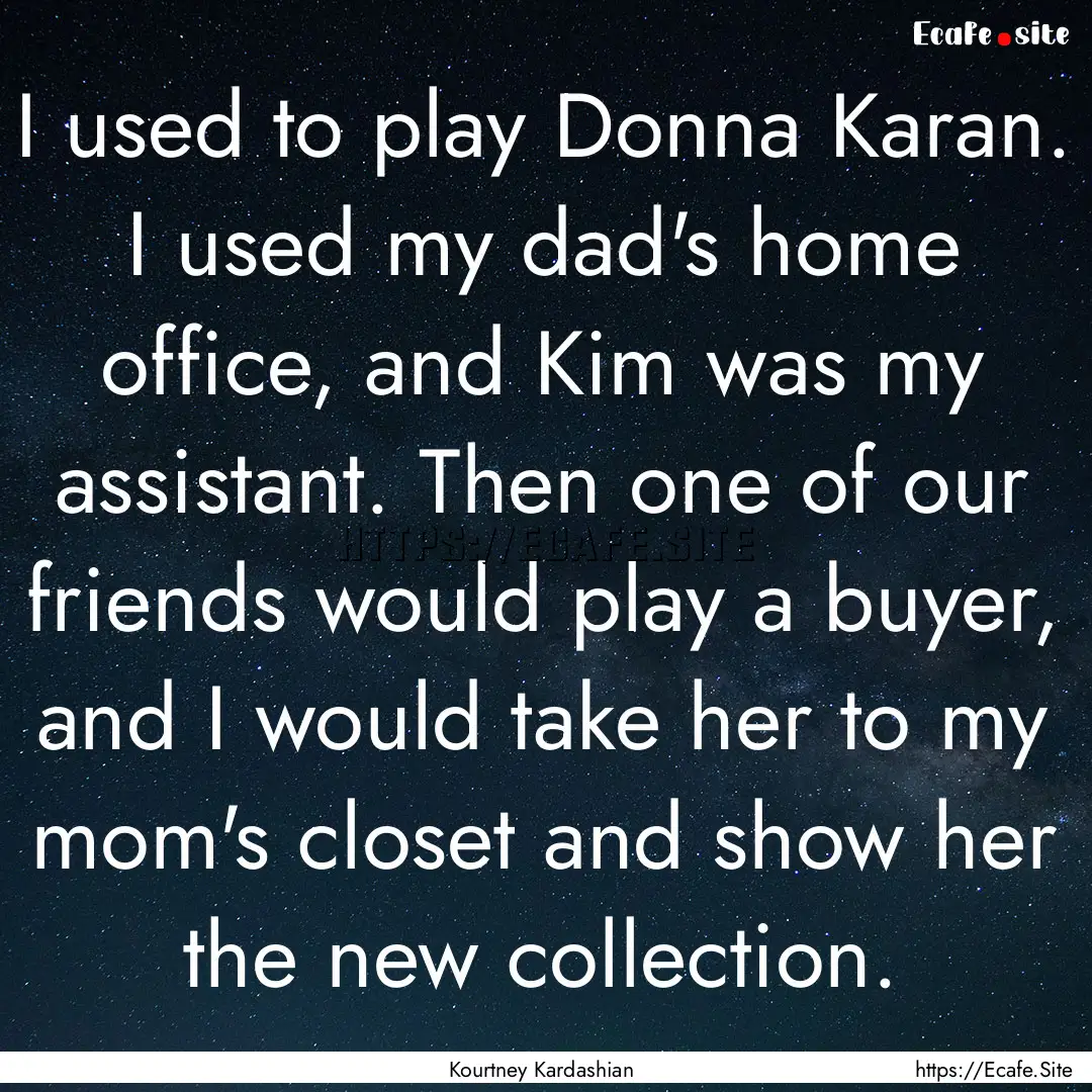 I used to play Donna Karan. I used my dad's.... : Quote by Kourtney Kardashian