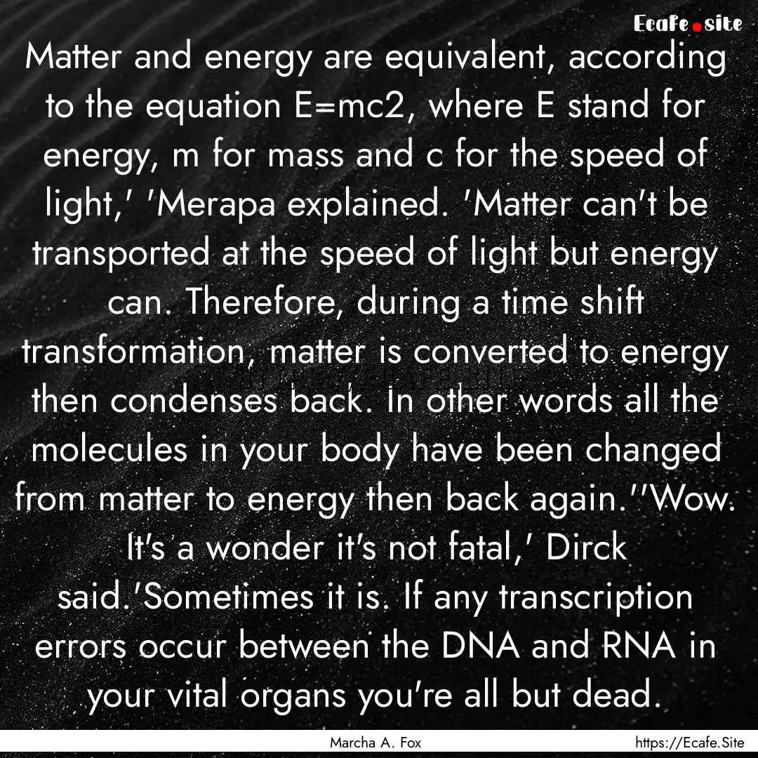 Matter and energy are equivalent, according.... : Quote by Marcha A. Fox