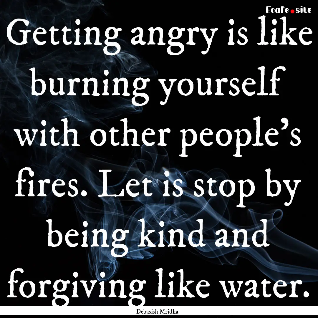 Getting angry is like burning yourself with.... : Quote by Debasish Mridha