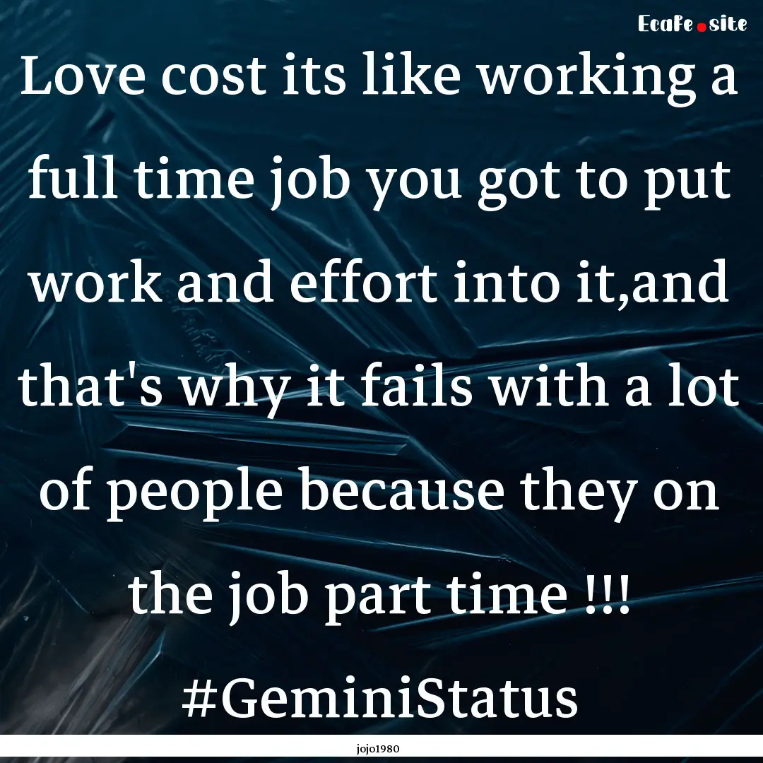 Love cost its like working a full time job.... : Quote by jojo1980