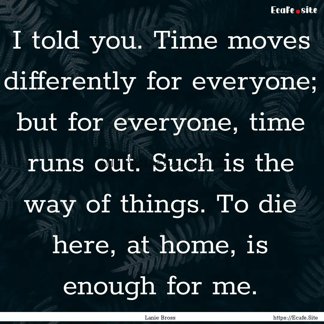 I told you. Time moves differently for everyone;.... : Quote by Lanie Bross