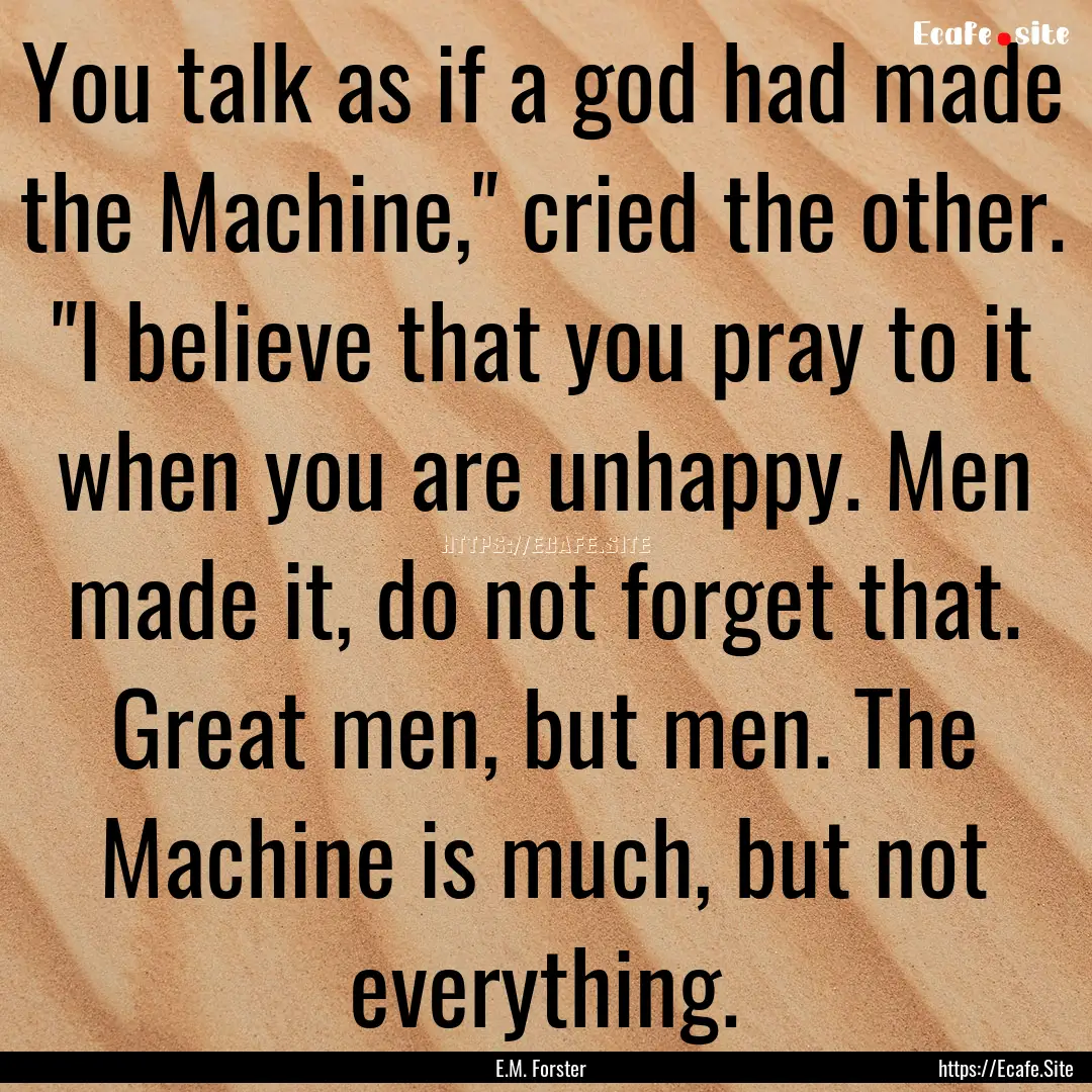 You talk as if a god had made the Machine,